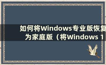 如何将Windows专业版恢复为家庭版（将Windows 10专业版恢复为家庭版）